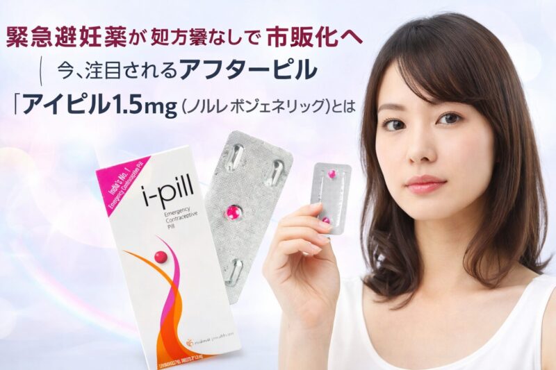 緊急避妊薬が処方箋なしで市販化へ|今、注目されるアフターピル「アイピル1.5mg(ノルレボジェネリック)」とは