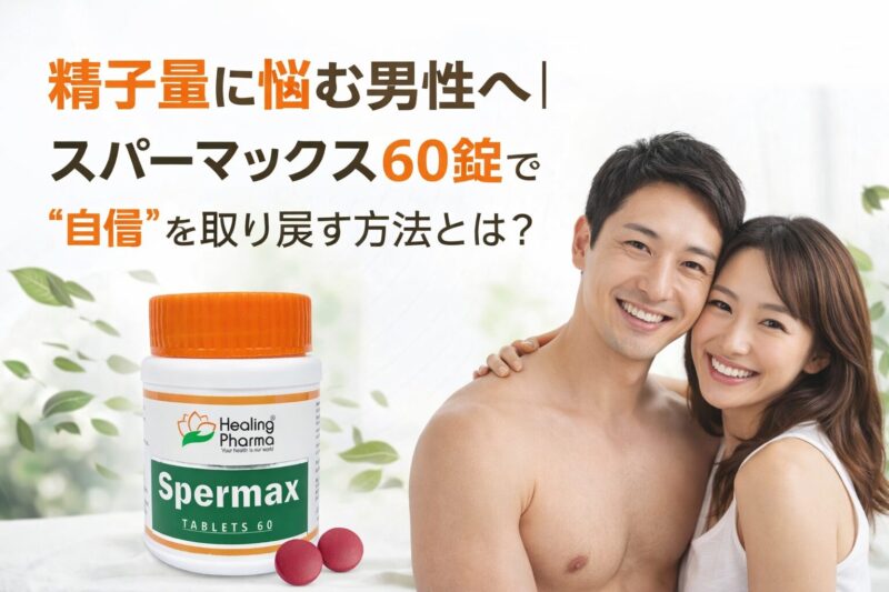 精子量に悩む男性へ｜スパーマックス60錠で“自信”を取り戻す方法とは？